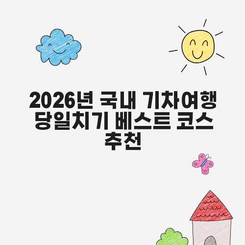 2026년 국내 기차여행 당일치기 베스트 코스 추천