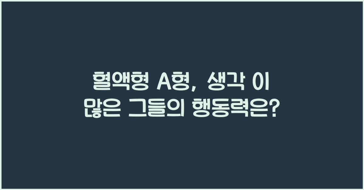 혈액형 A형, 생각이 많아도 행동력은 최고!