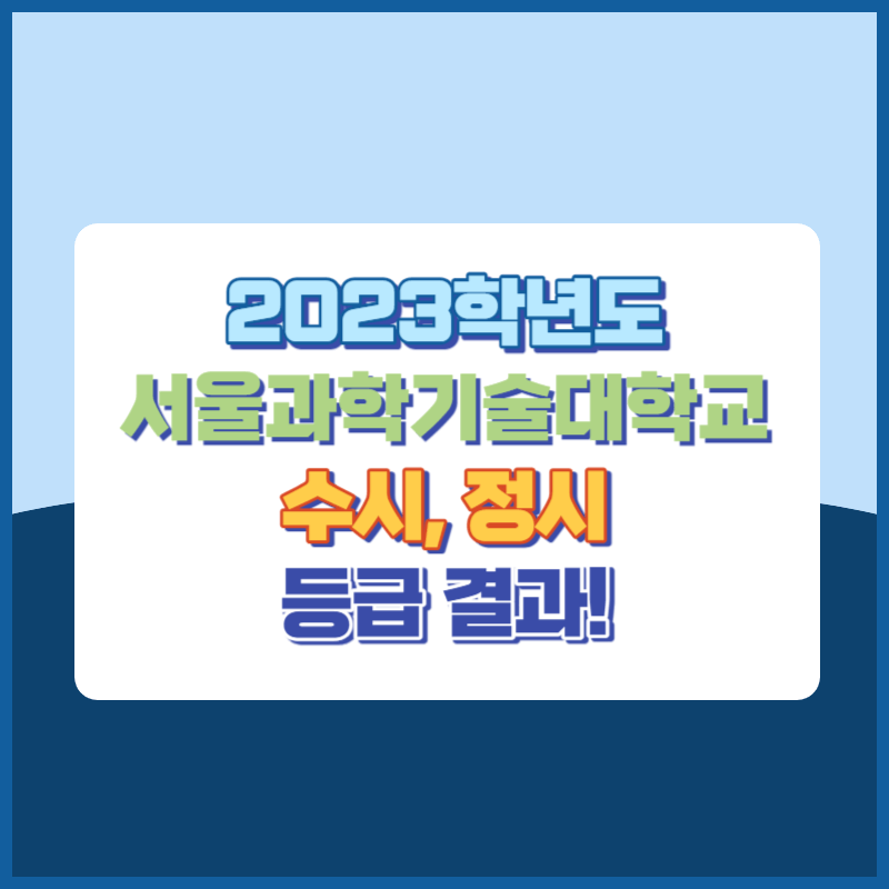 2023년 서울과학기술대학교 수시,정시 등급 결과 및 2024년 전형별 주요사항