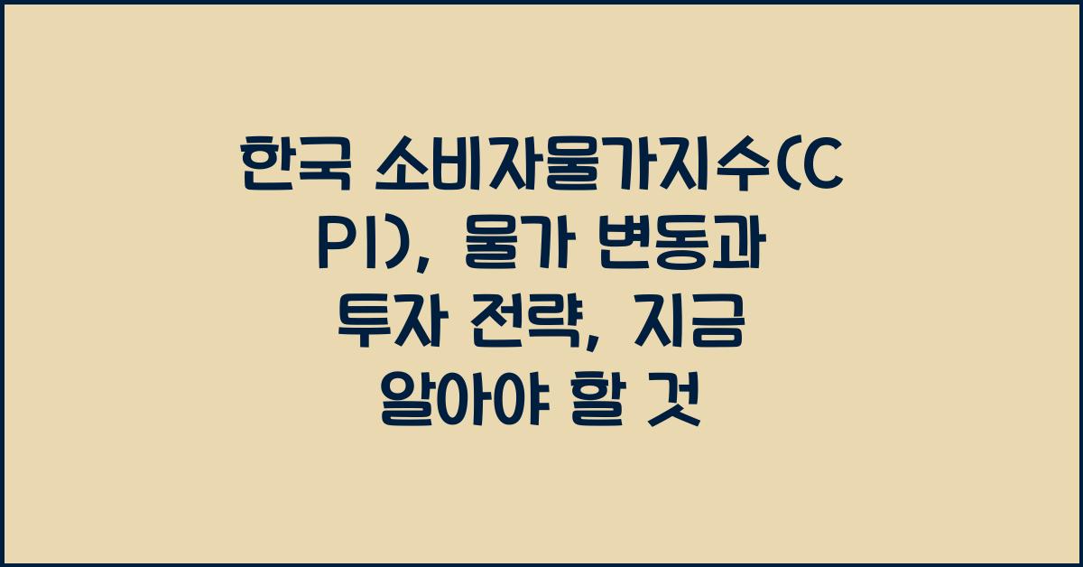 한국 소비자물가지수(CPI): 물가 변동과 투자 전략