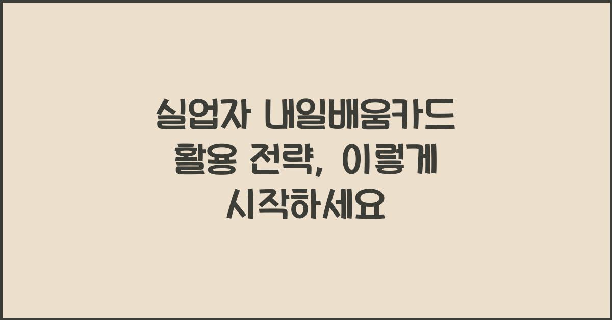 실업자 내일배움카드 활용 전략