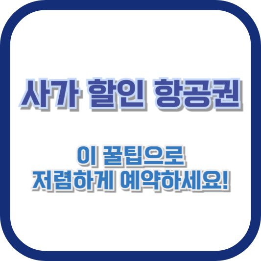 사가 할인 항공권, 이 꿀팁으로 저렴하게 예약하세요!