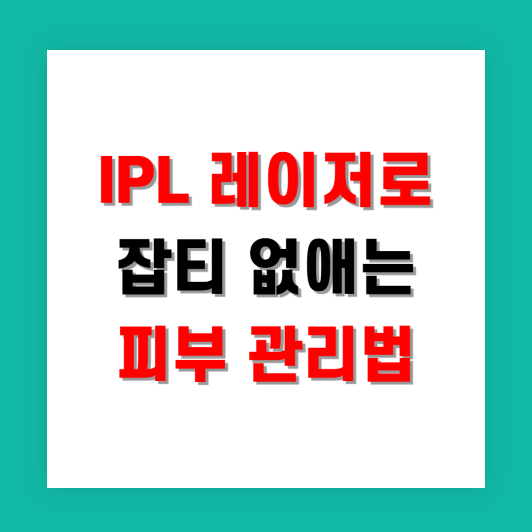 IPL 레이저로 잡티 없애는 피부 관리법