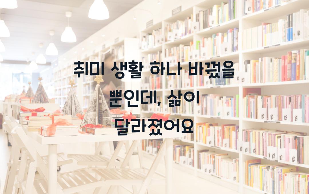 취미 생활 하나 바꿨을 뿐인데… 인생이 달라졌어요!