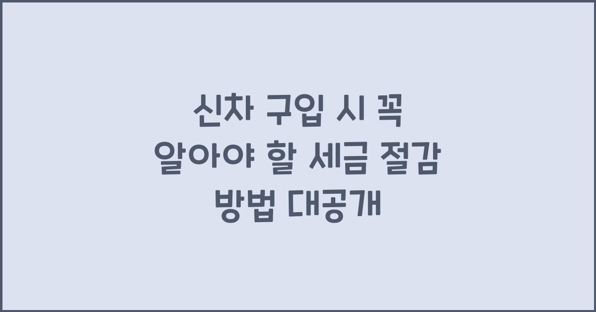 신차 구입 시 꼭 알아야 할 세금 절감 방법