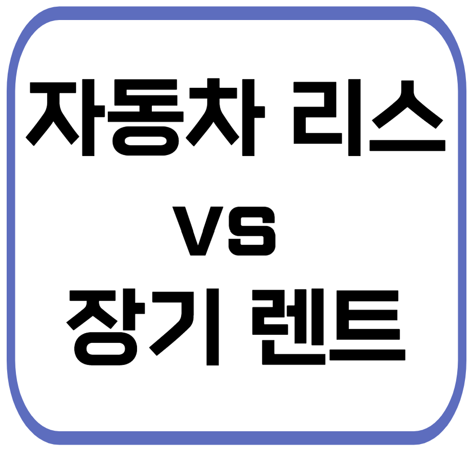 자동차 리스 vs 장기 렌트, 어떤 게 더 유리할까?