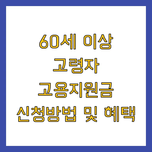60세 이상 고령자 고용지원금 신청방법 및 혜택