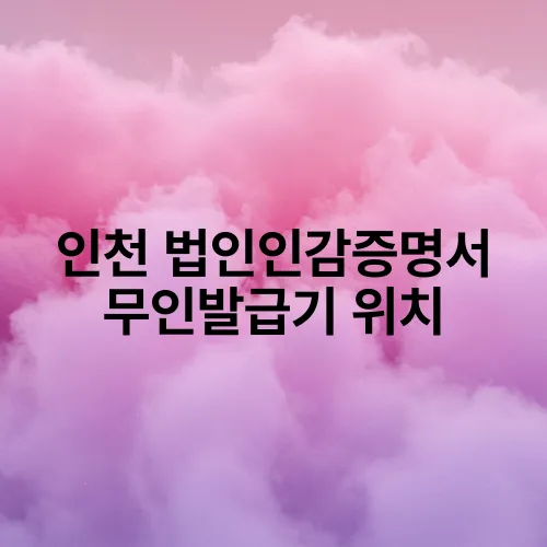 인천 법인인감증명서 무인발급기 위치