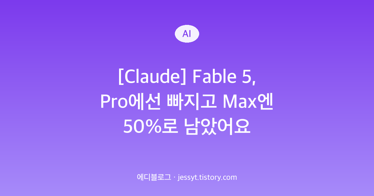 [Claude] Fable 5, Pro에선 빠지고 Max엔 50%로 남았어요