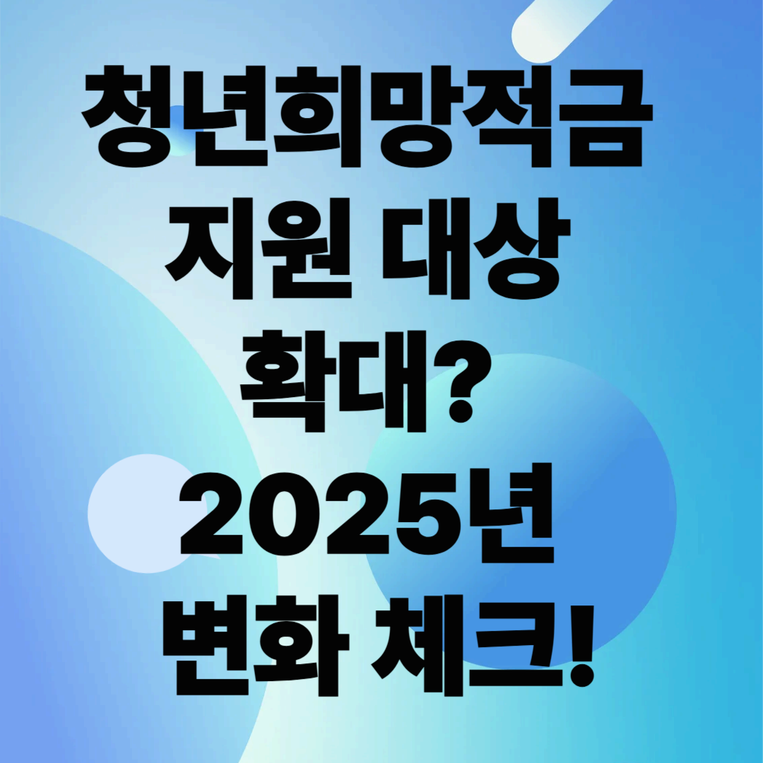 청년희망적금 지원 대상 확대? 2025년 변화 체크!
