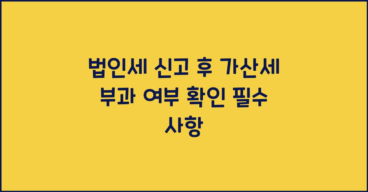 법인세 신고 후 가산세 부과 여부