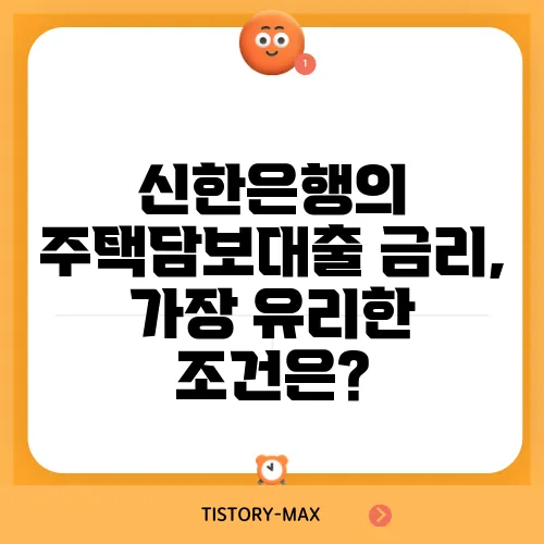 신한은행의 주택담보대출 금리, 가장 유리한 조건은?