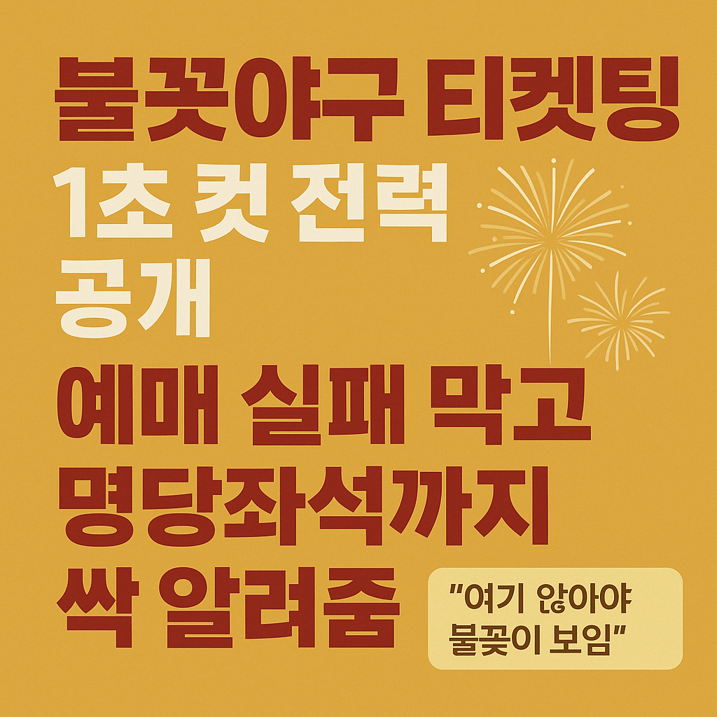불꽃야구 티켓팅 1초 컷 전략 공개: 예매 실패 막고 명당좌석까지 싹 알려줌