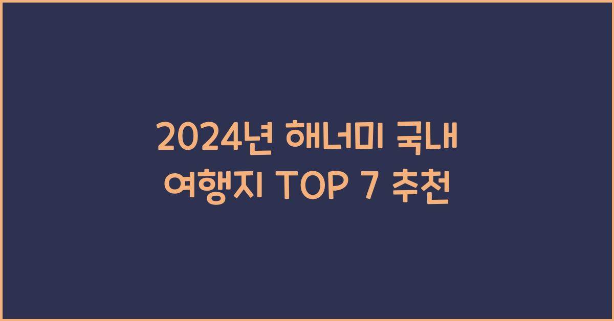 2024년 해너미 국내 여행지 TOP 7