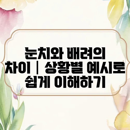 눈치와 배려의 차이│상황별 예시로 쉽게 이해하기