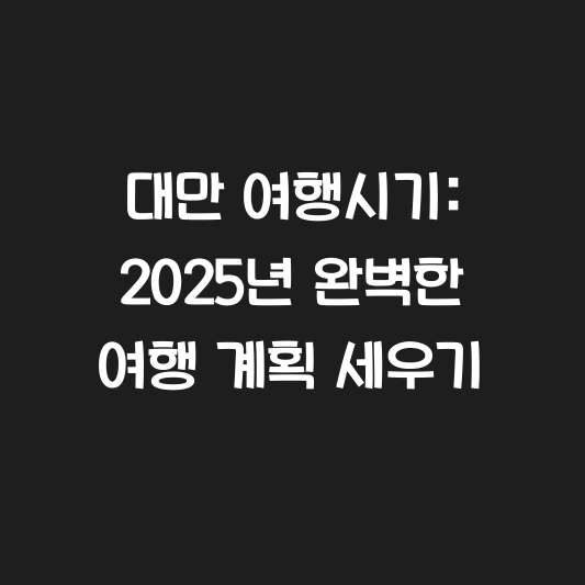 대만 여행시기: 2025년 완벽한 여행 계획 세우기 대표 이미지