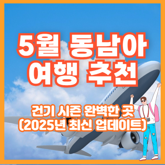 5월 동남아 여행 추천 – 건기 시즌 완벽한 곳 (2025년 최신 업데이트)