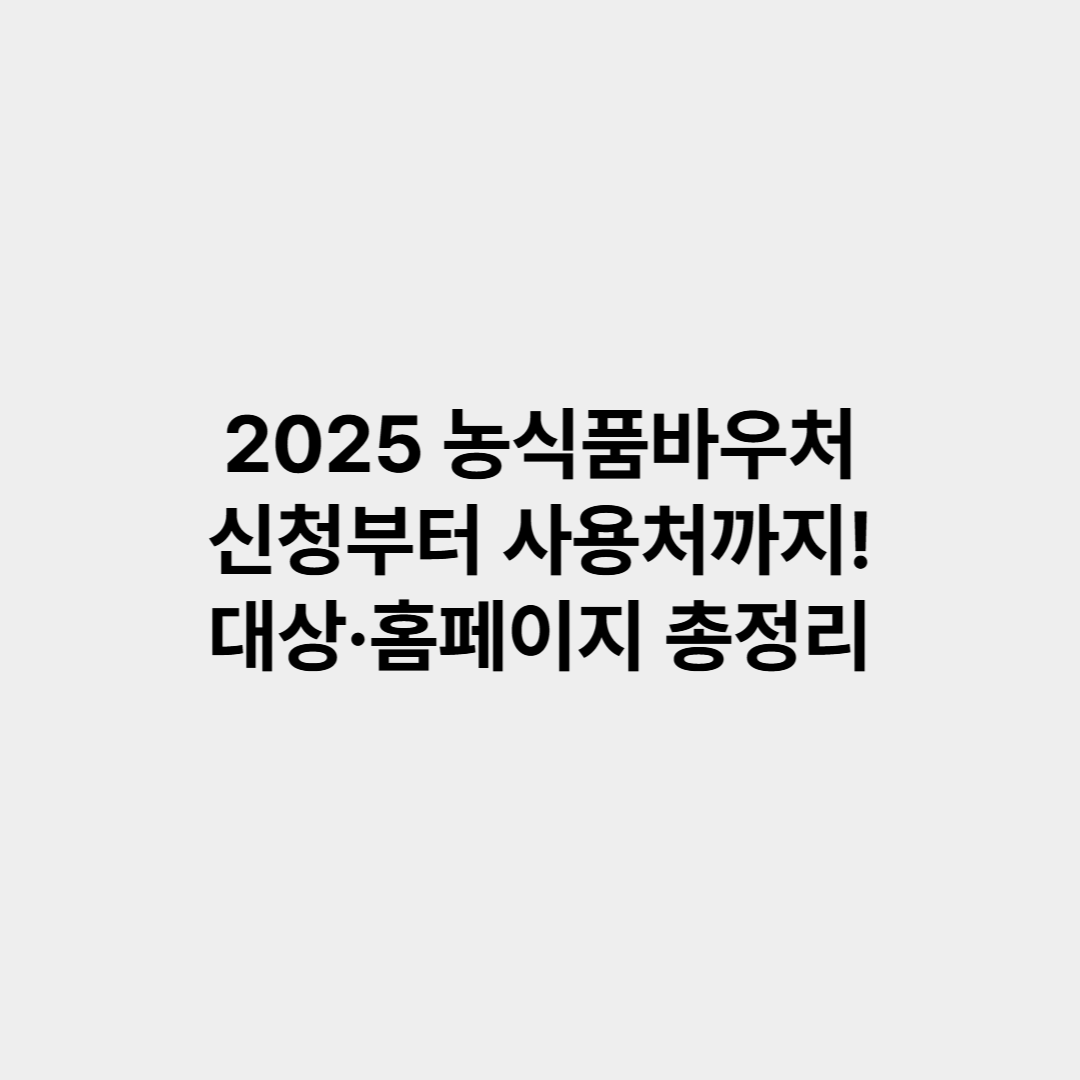2025 농식품바우처 신청부터 사용처까지! 대상&middot;홈페이지 총정리
