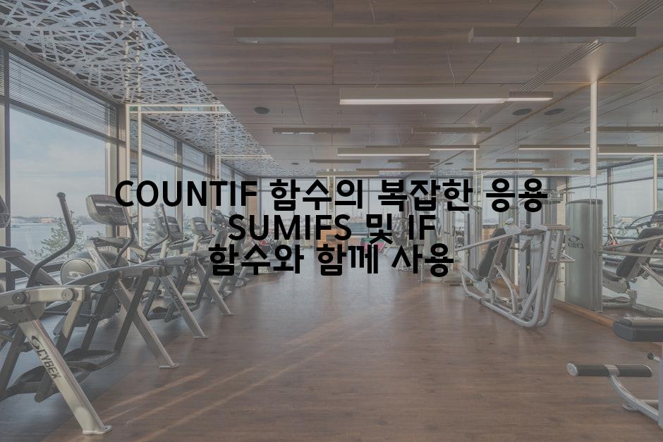 COUNTIF 함수의 복잡한 응용 SUMIFS 및 IF 함수와 함께 사용
