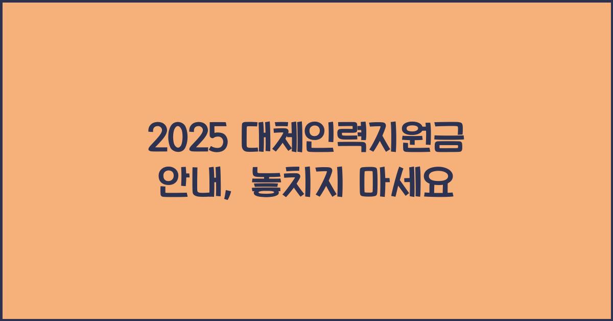 2025 대체인력지원금 안내