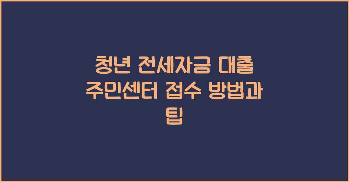 청년 전세자금 대출 주민센터 접수