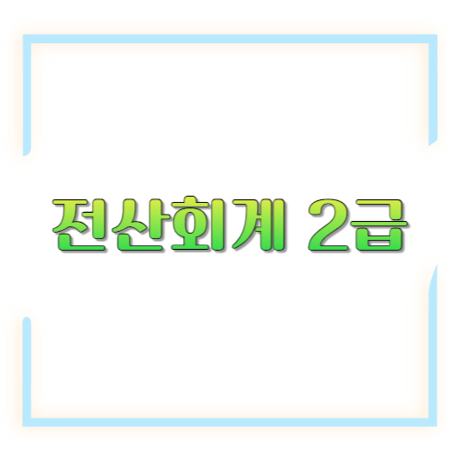 전산회계 2급: 시험 구성·합격기준·2026 일정·공부법까지 한 번에 정리