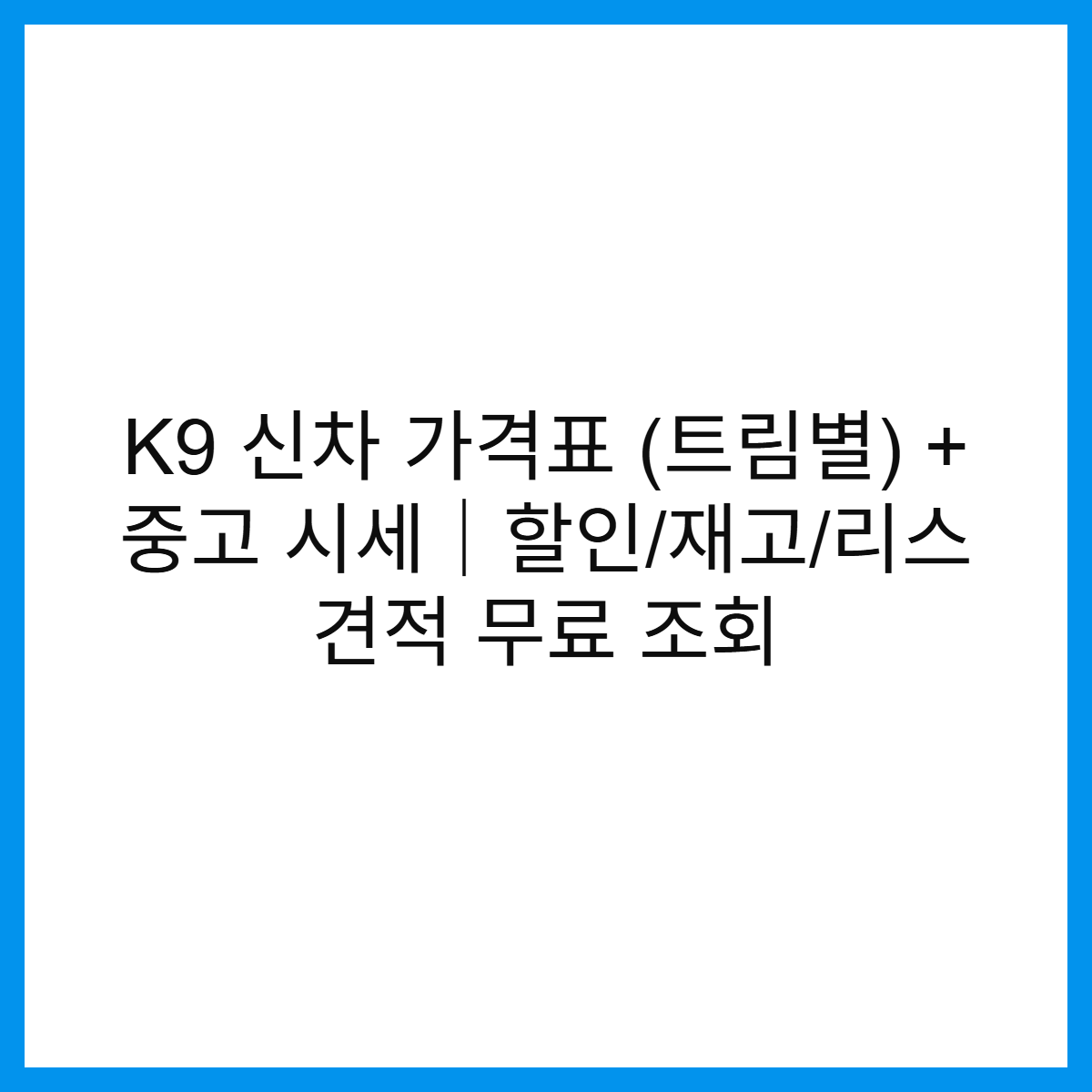 K9-신차-가격표-트림별-중고-시세-할인-재고-리스-견적-무료-조회-썸네일