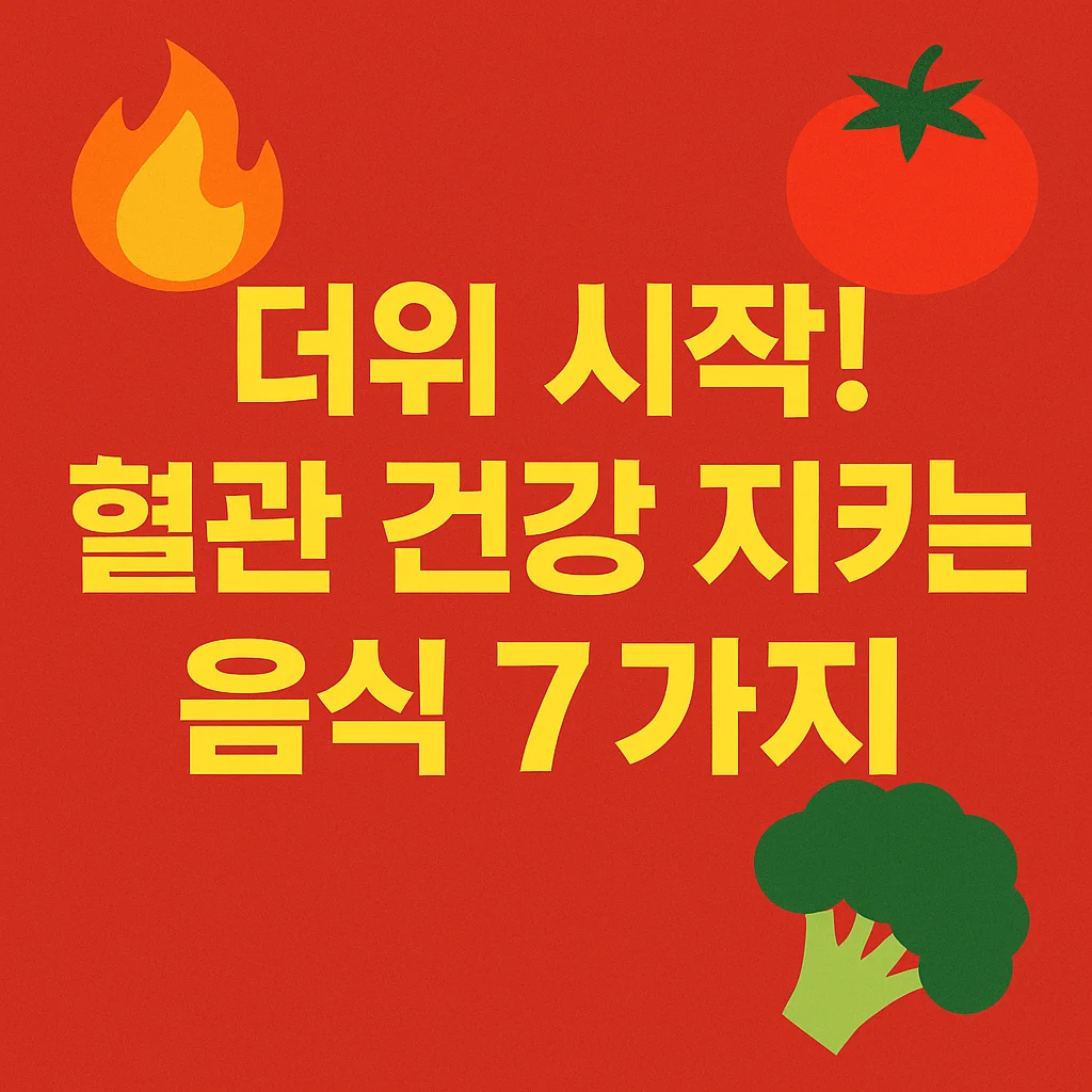 더위 시작! 혈관 건강 지키는 음식 7가지 – 여름철 심혈관 예방 필수 식단