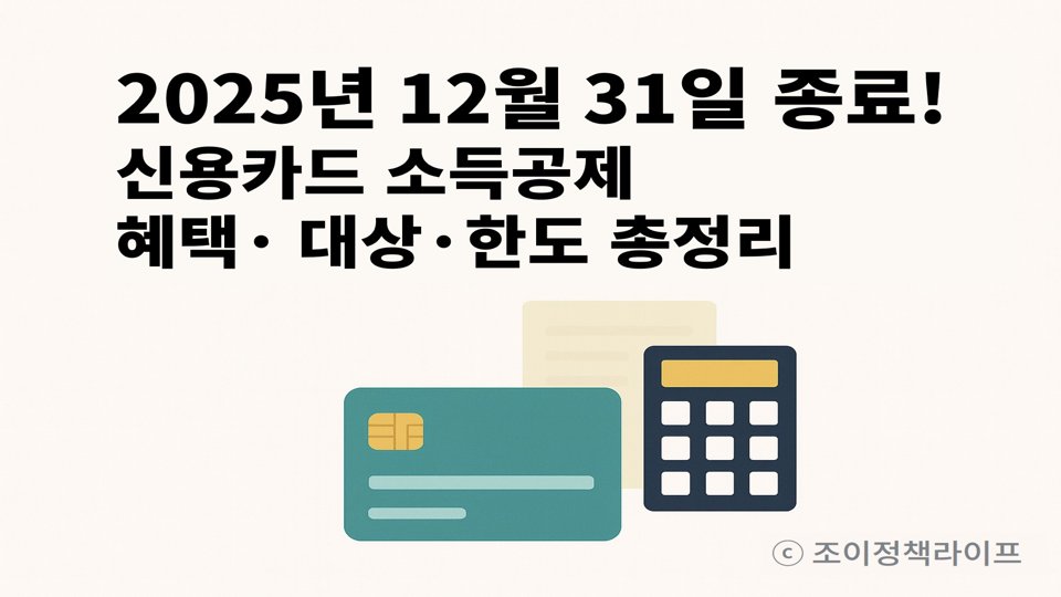 2025년 12월 31일 종료! 신용카드 소득공제 혜택&middot;대상&middot;한도 총정리. ⓒ 조이정책라이프