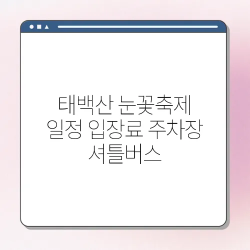 태백산 눈꽃축제 일정 입장료 주차장 셔틀버스