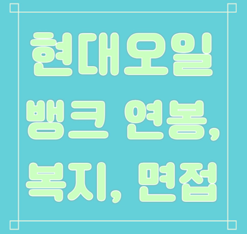 현대오일뱅크 연봉/복지/면접/합격스펙 등 안내