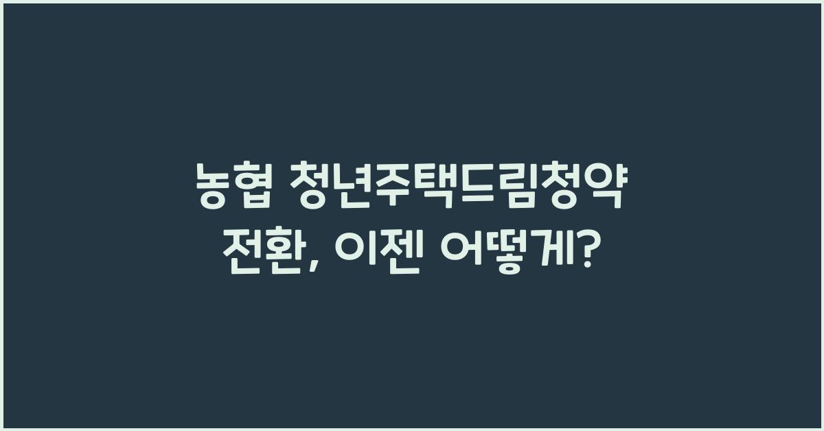 농협 청년주택드림청약 전환