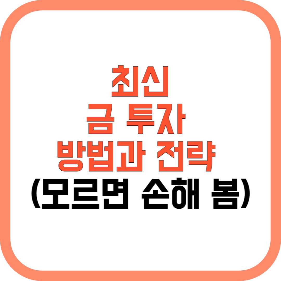 금 투자 방법과 전략: 안정적인 자산을 위한 가이드 (모르면 손해 봄)