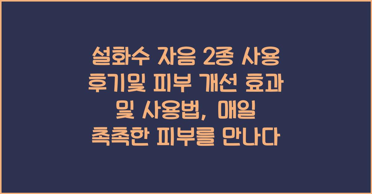 설화수 자음 2종 사용 후기및 피부 개선 효과 및 사용법