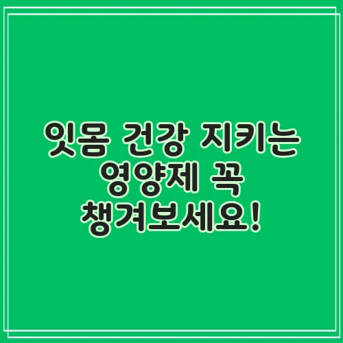 잇몸 건강 지키는 영양제 꼭 챙겨보세요!