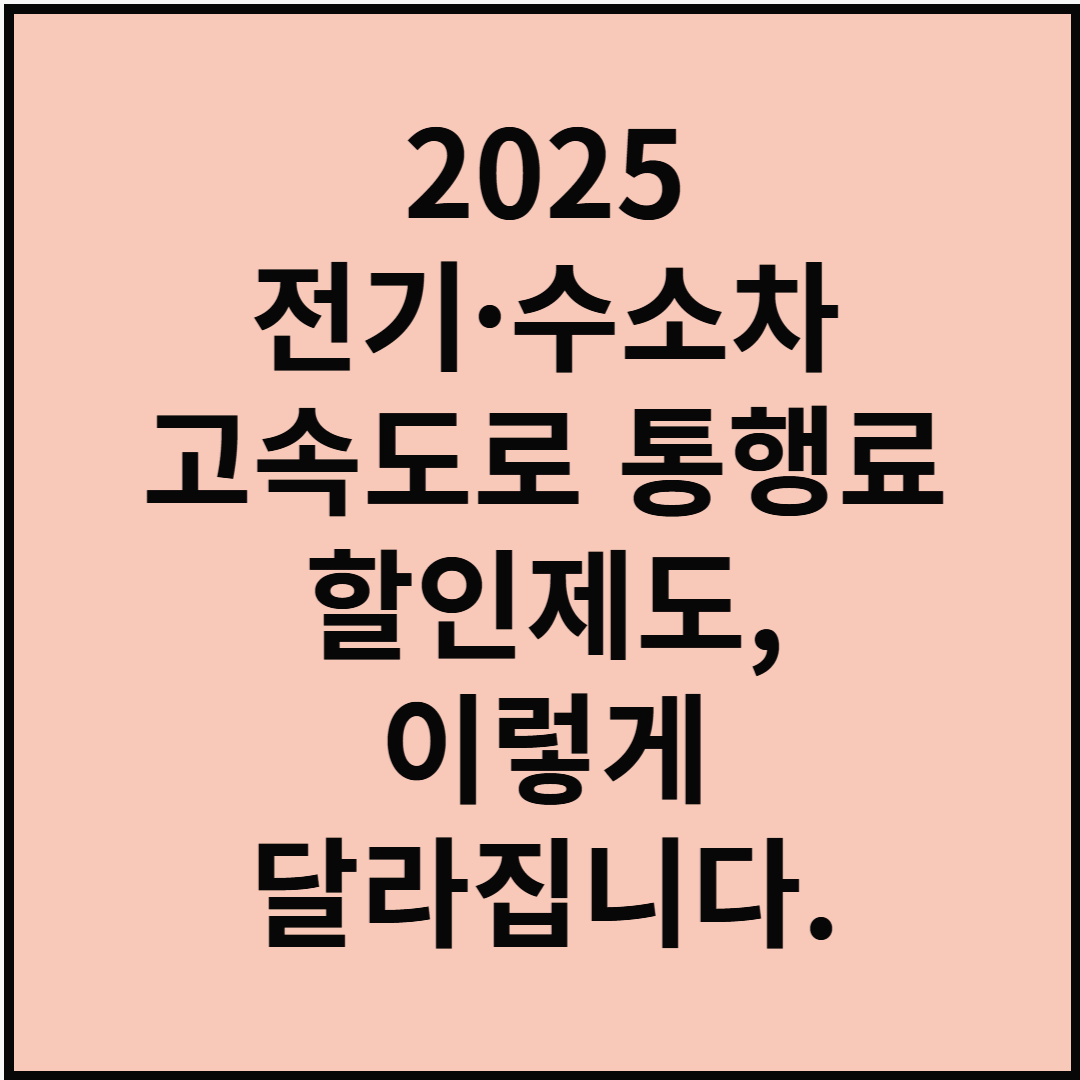 2025년 전기차·수소차 고속도로 통행료 할인제도, 이렇게 달라집니다!