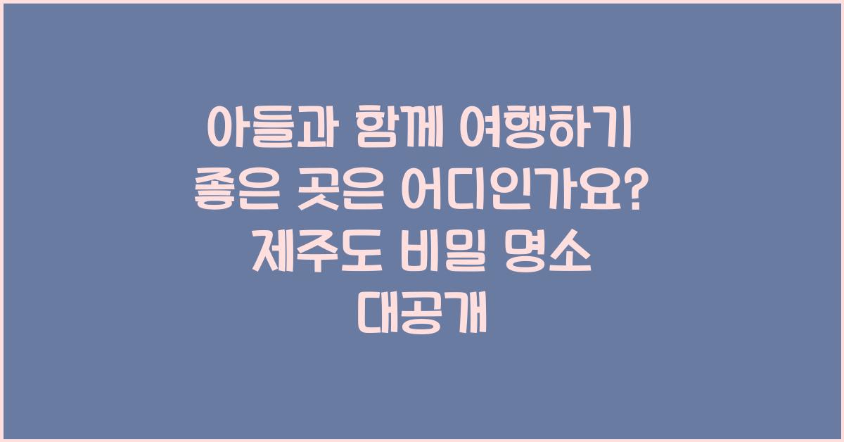 아들과 함께 여행하기 좋은 곳은 어디인가요?