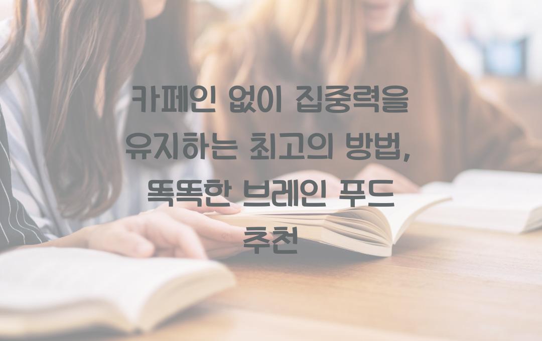 카페인 없이 집중력을 유지하는 최고의 방법 (브레인 푸드 추천)