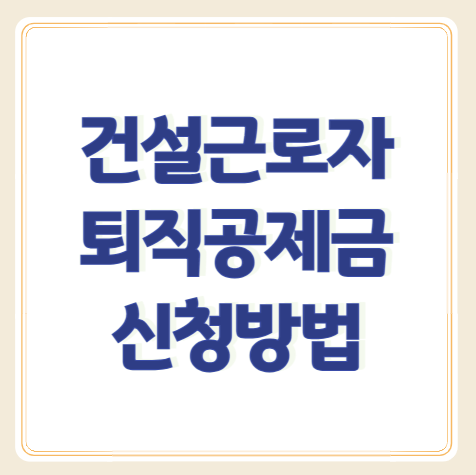 건설근로자 퇴직공제회 공제금 신청자격 및 수령방법