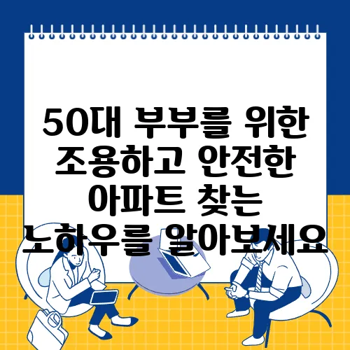 50대 부부를 위한 조용하고 안전한 아파트 찾는 노하우를 알아보세요