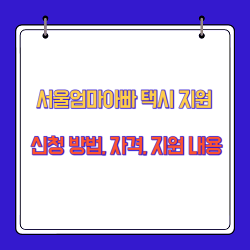 서울엄마아빠 택시 지원 신청 방법, 자격, 지원 내용