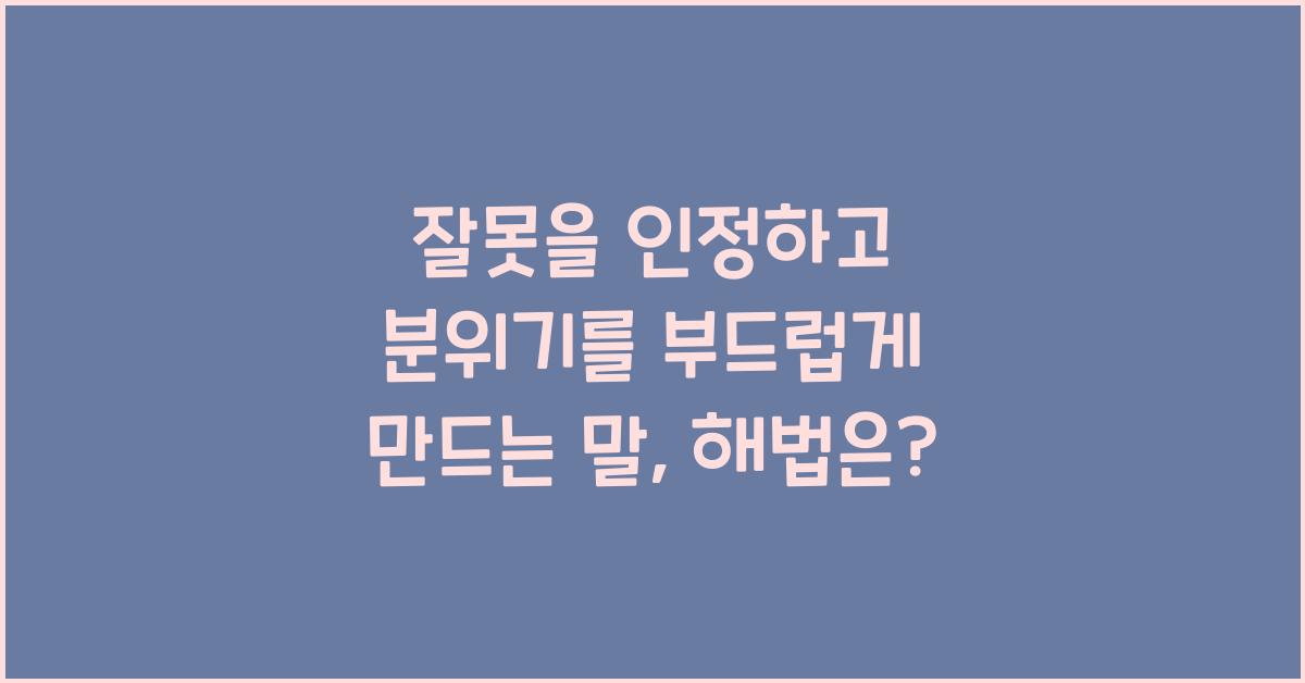잘못을 인정하고 분위기를 부드럽게 만드는 말