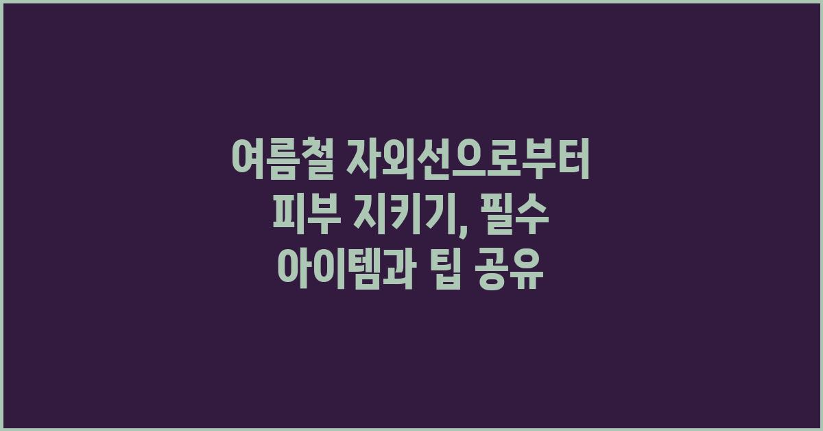 여름철 자외선으로부터 피부 지키기