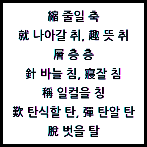 縮줄일축, 就나아갈취, 趣뜻취, 層층층, 針바늘침, 寢잘침, 稱일컬을칭, 歎탄식할탄, 彈탄알탄, 脫벗을탈, 한자4급