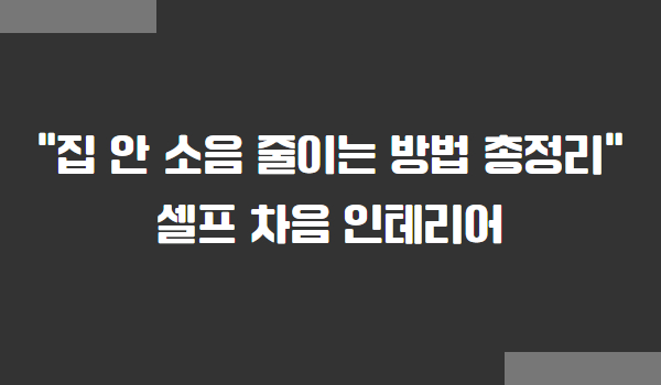 집 안 소음 줄이는 방법, 셀프 차음 인테리어