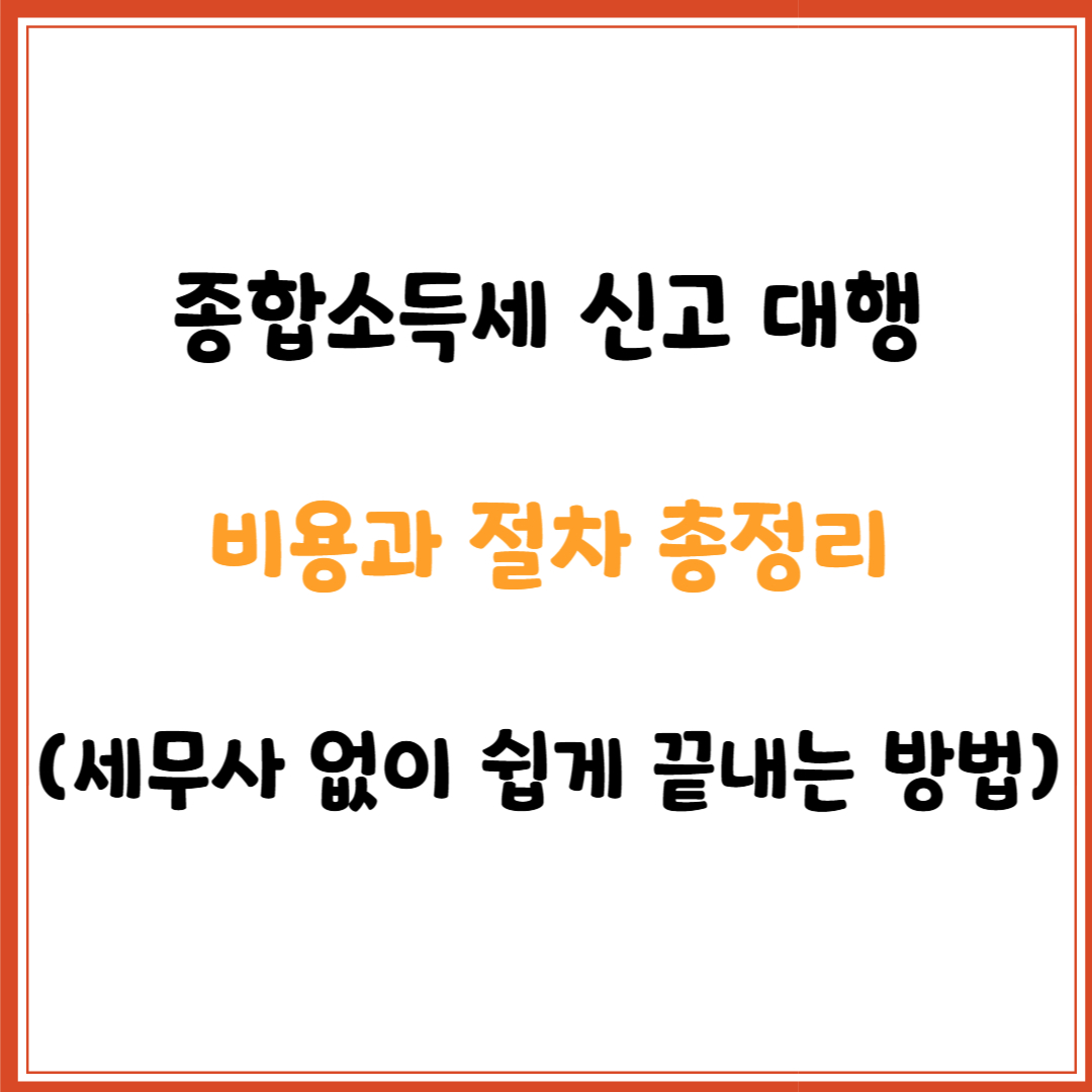 종합소득세 신고 대행 비용과 절차 총정리 (세무사 없이 쉽게 끝내는 방법)