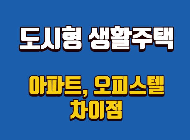 도시형 생활주택의 뜻과 아파트, 오피스텔과 차이점
