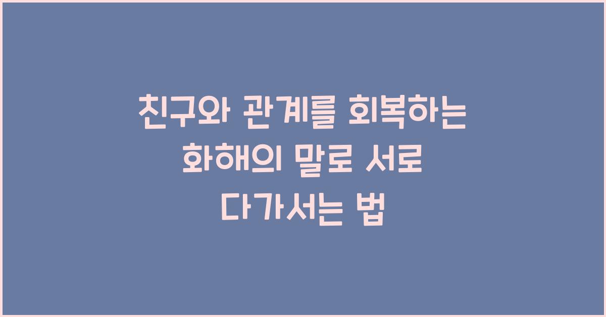 친구와 관계를 회복하는 화해의 말
