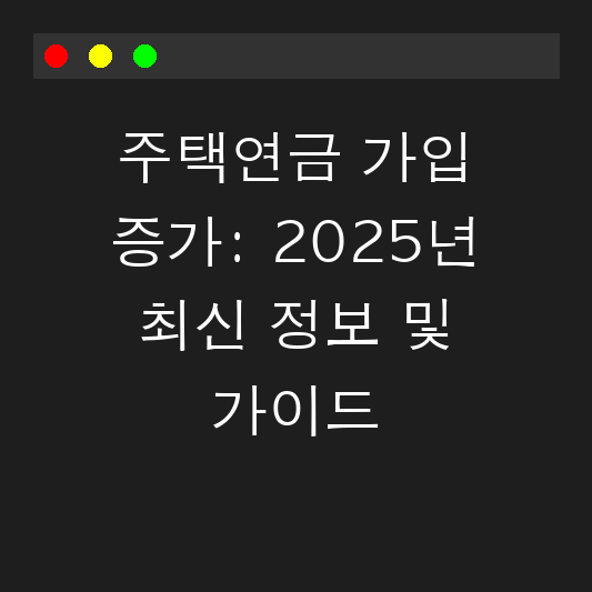 주택연금 가입 증가: 2025년 최신 정보 및 가이드 대표 이미지