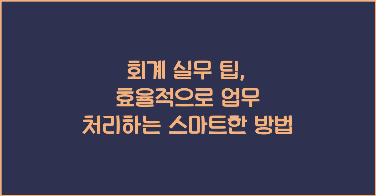 회계 실무 팁: 효율적으로 업무 처리하기